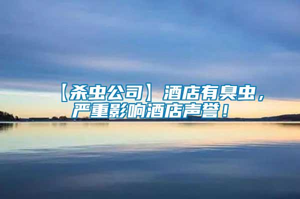 【殺蟲公司】酒店有臭蟲，嚴(yán)重影響酒店聲譽(yù)！
