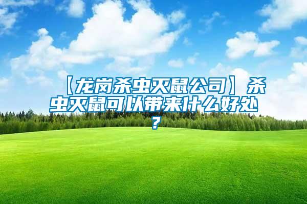 【龍崗殺蟲滅鼠公司】殺蟲滅鼠可以帶來什么好處？