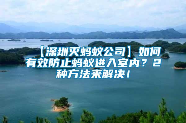 【深圳滅螞蟻公司】如何有效防止螞蟻進(jìn)入室內(nèi)？2種方法來解決！