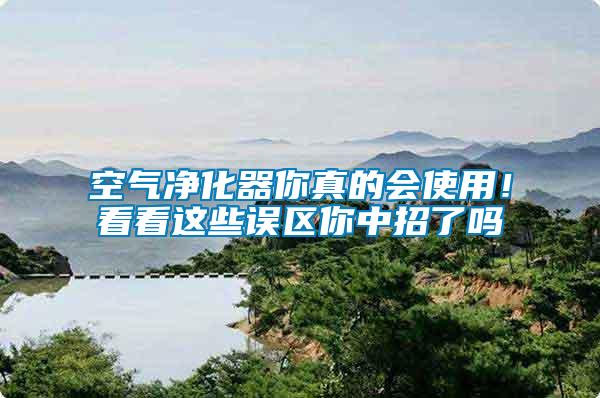 空氣凈化器你真的會(huì)使用！看看這些誤區(qū)你中招了嗎