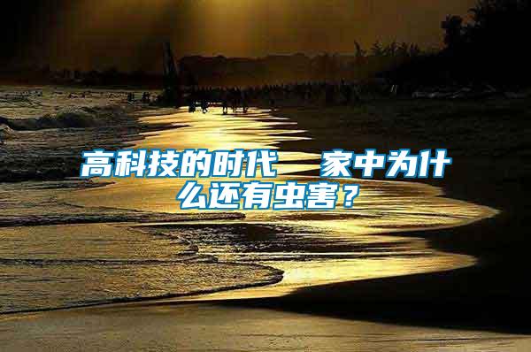高科技的時(shí)代  家中為什么還有蟲(chóng)害？