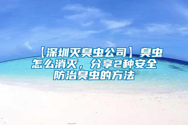 【深圳滅臭蟲(chóng)公司】臭蟲(chóng)怎么消滅，分享2種安全防治臭蟲(chóng)的方法