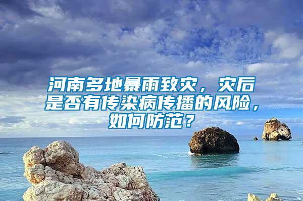 河南多地暴雨致災(zāi)，災(zāi)后是否有傳染病傳播的風(fēng)險，如何防范？