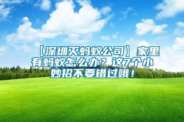 【深圳滅螞蟻公司】家里有螞蟻怎么辦？這7個(gè)小妙招不要錯(cuò)過(guò)哦！