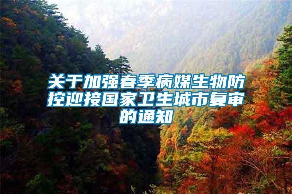關(guān)于加強(qiáng)春季病媒生物防控迎接國家衛(wèi)生城市復(fù)審的通知