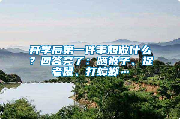 開(kāi)學(xué)后第一件事想做什么？回答亮了：曬被子、捉老鼠、打蟑螂…