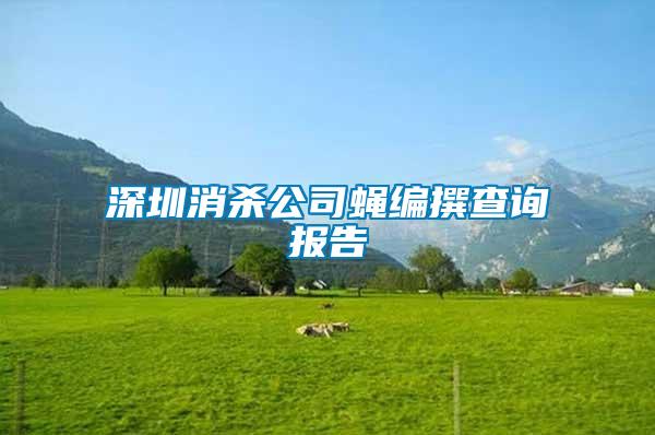 深圳消殺公司蠅編撰查詢報(bào)告