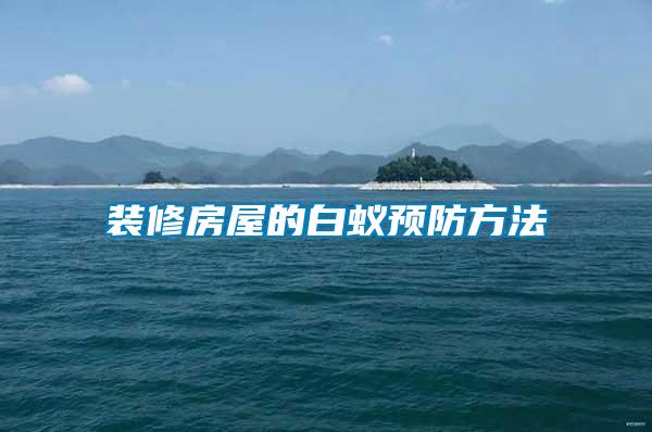 裝修房屋的白蟻預(yù)防方法