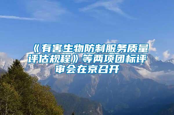 《有害生物防制服務(wù)質(zhì)量評(píng)估規(guī)程》等兩項(xiàng)團(tuán)標(biāo)評(píng)審會(huì)在京召開