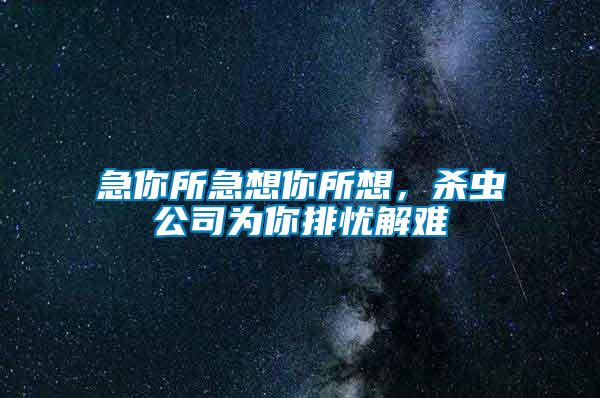 急你所急想你所想，殺蟲公司為你排憂解難