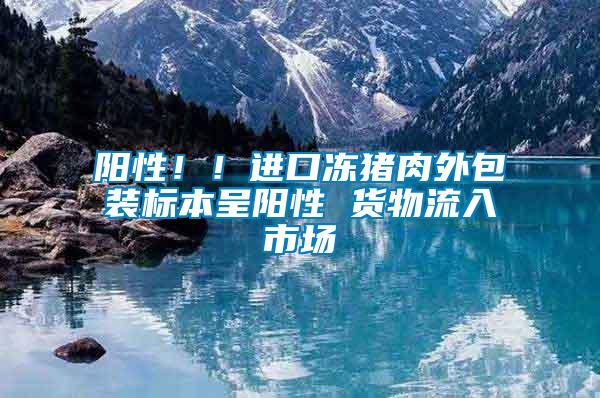 陽性??！進口凍豬肉外包裝標(biāo)本呈陽性 貨物流入市場