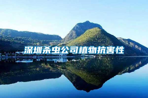 深圳殺蟲公司植物抗害性