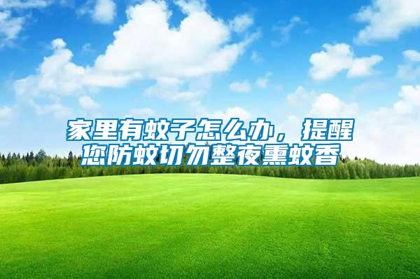 家里有蚊子怎么辦，提醒您防蚊切勿整夜熏蚊香
