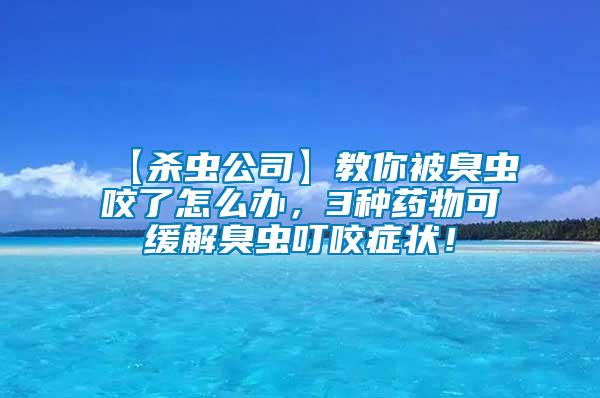 【殺蟲公司】教你被臭蟲咬了怎么辦，3種藥物可緩解臭蟲叮咬癥狀！