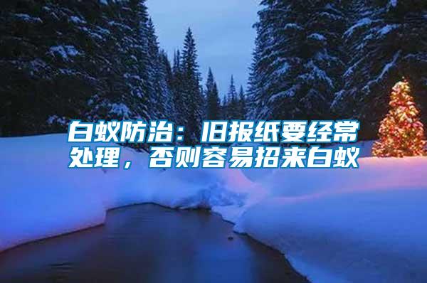 白蟻防治：舊報(bào)紙要經(jīng)常處理，否則容易招來白蟻