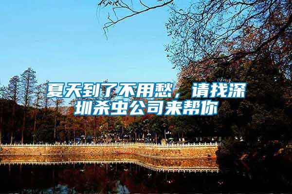 夏天到了不用愁，請(qǐng)找深圳殺蟲公司來幫你