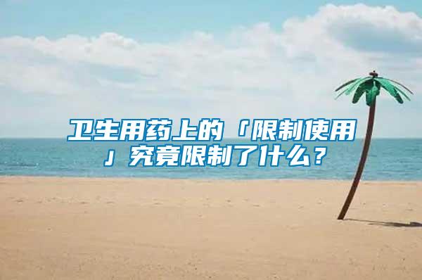 衛(wèi)生用藥上的「限制使用」究竟限制了什么？