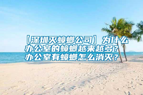 【深圳滅蟑螂公司】為什么辦公室的蟑螂越來(lái)越多？辦公室有蟑螂怎么消滅？