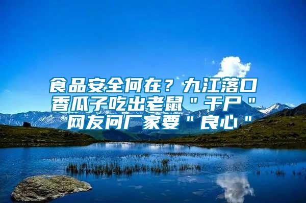 食品安全何在？九江落口香瓜子吃出老鼠＂干尸＂ 網(wǎng)友問廠家要＂良心＂