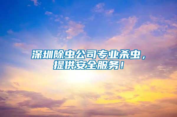深圳除蟲公司專業(yè)殺蟲，提供安全服務(wù)！
