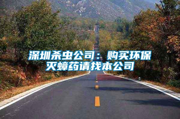 深圳殺蟲公司：購買環(huán)保滅蟑藥請(qǐng)找本公司