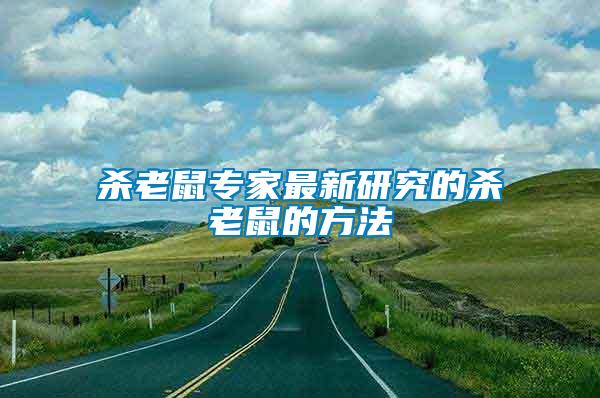 殺老鼠專(zhuān)家最新研究的殺老鼠的方法