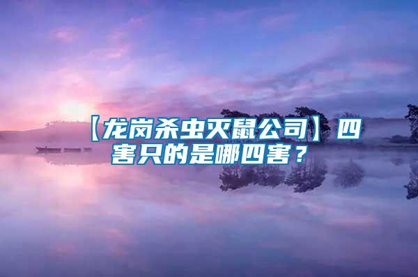 【龍崗殺蟲滅鼠公司】四害只的是哪四害？