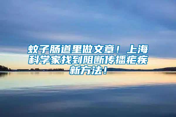 蚊子腸道里做文章！上?？茖W(xué)家找到阻斷傳播瘧疾新方法！