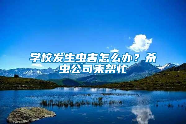 學(xué)校發(fā)生蟲害怎么辦？殺蟲公司來幫忙