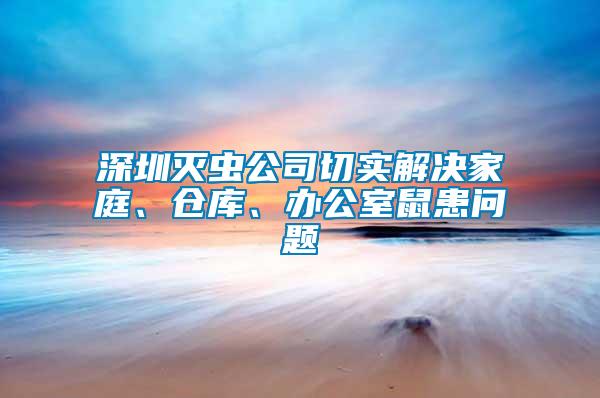 深圳滅蟲公司切實(shí)解決家庭、倉(cāng)庫(kù)、辦公室鼠患問題
