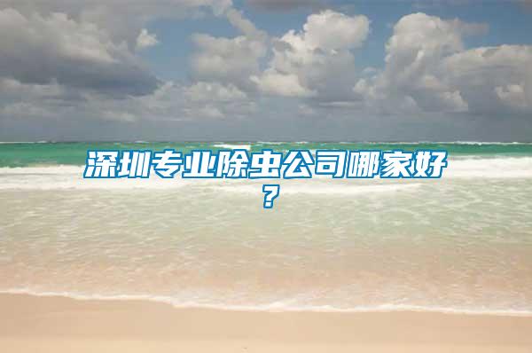 深圳專業(yè)除蟲公司哪家好？