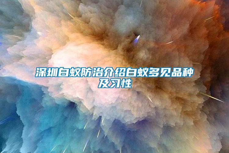 深圳白蟻防治介紹白蟻多見(jiàn)品種及習(xí)性