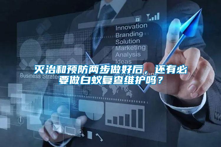 滅治和預(yù)防兩步做好后，還有必要做白蟻復(fù)查維護嗎？