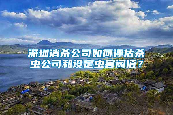 深圳消殺公司如何評估殺蟲公司和設(shè)定蟲害閾值？