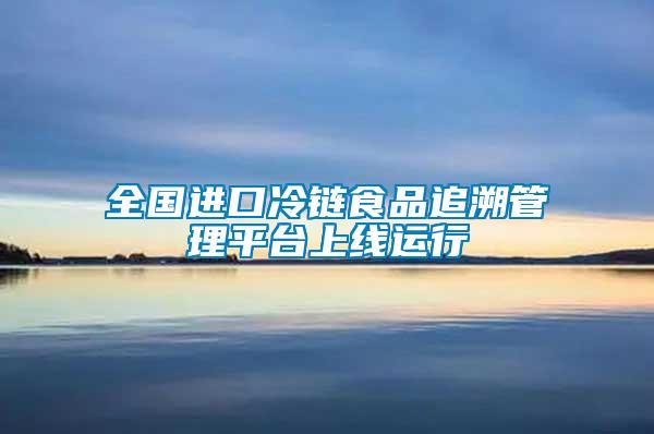 全國進(jìn)口冷鏈?zhǔn)称纷匪莨芾砥脚_上線運(yùn)行