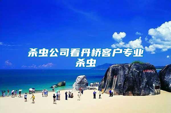 殺蟲(chóng)公司看丹橋客戶(hù)專(zhuān)業(yè)殺蟲(chóng)