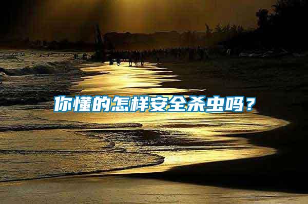 你懂的怎樣安全殺蟲(chóng)嗎？