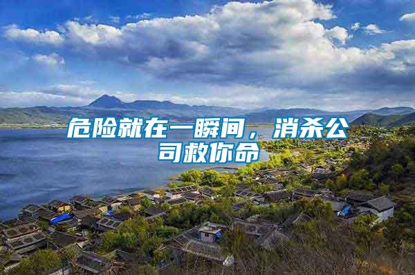危險(xiǎn)就在一瞬間，消殺公司救你命