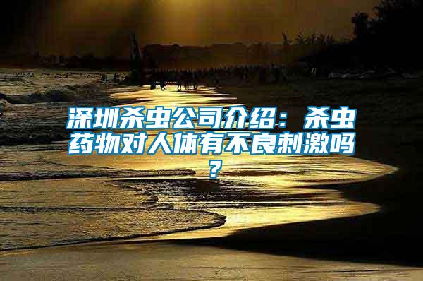 深圳殺蟲公司介紹：殺蟲藥物對人體有不良刺激嗎？