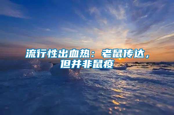 流行性出血熱：老鼠傳達，但并非鼠疫