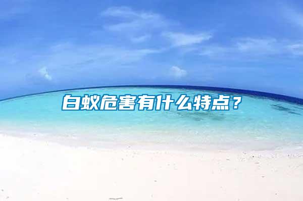 白蟻危害有什么特點(diǎn)？