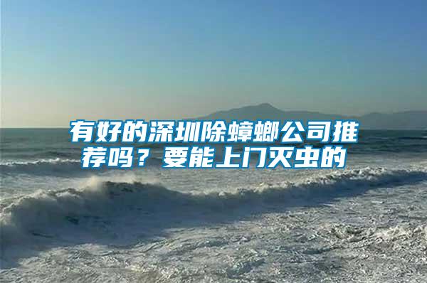 有好的深圳除蟑螂公司推薦嗎？要能上門滅蟲的