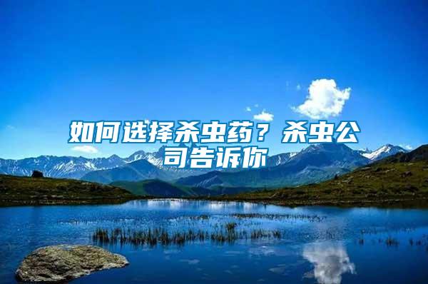 如何選擇殺蟲藥？殺蟲公司告訴你