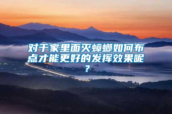 對(duì)于家里面滅蟑螂如何布點(diǎn)才能更好的發(fā)揮效果呢？
