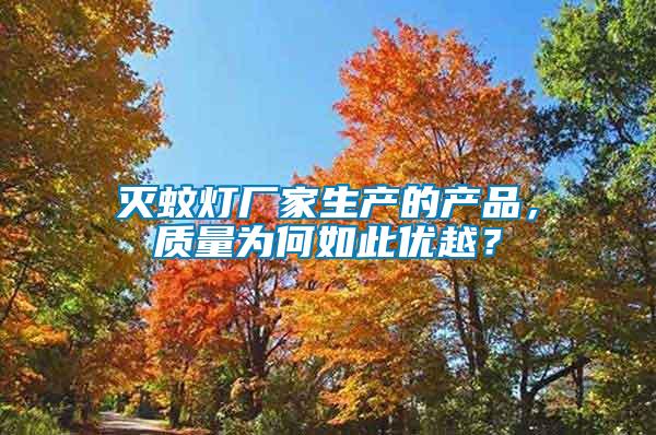 滅蚊燈廠家生產(chǎn)的產(chǎn)品，質(zhì)量為何如此優(yōu)越？