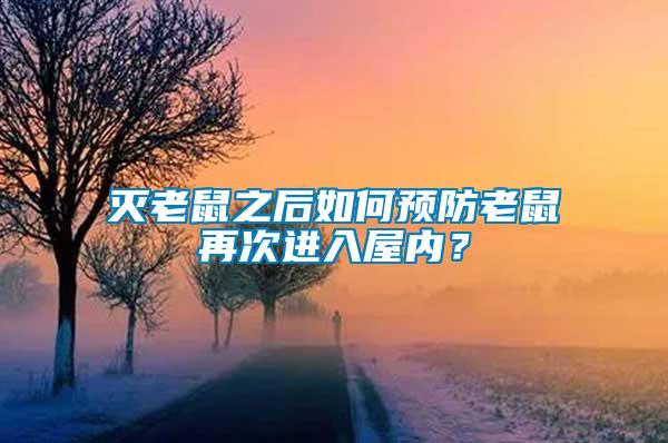 滅老鼠之后如何預(yù)防老鼠再次進(jìn)入屋內(nèi)？