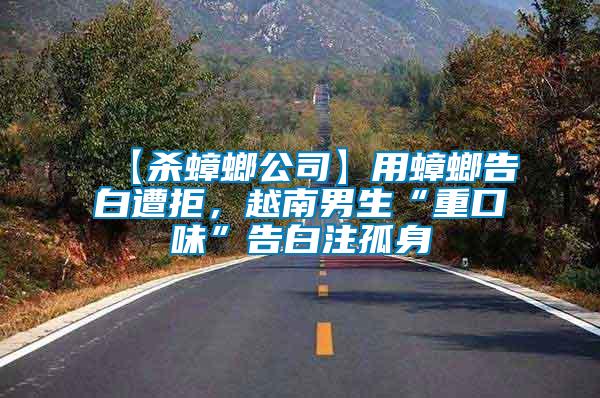 【殺蟑螂公司】用蟑螂告白遭拒，越南男生“重口味”告白注孤身