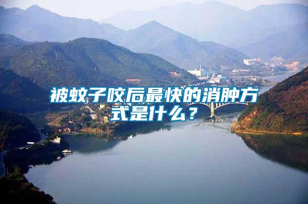 被蚊子咬后最快的消腫方式是什么？
