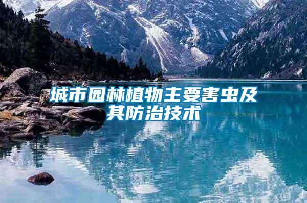 城市園林植物主要害蟲(chóng)及其防治技術(shù)