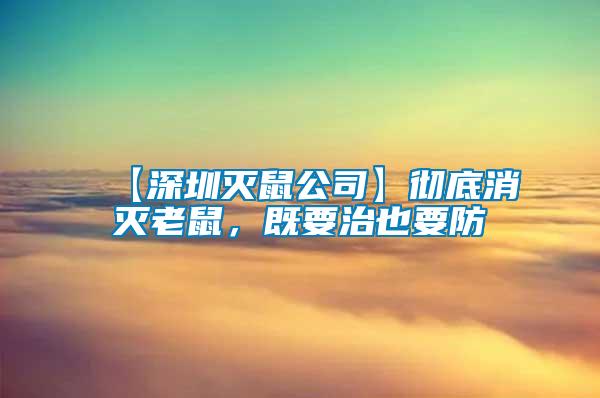 【深圳滅鼠公司】徹底消滅老鼠，既要治也要防